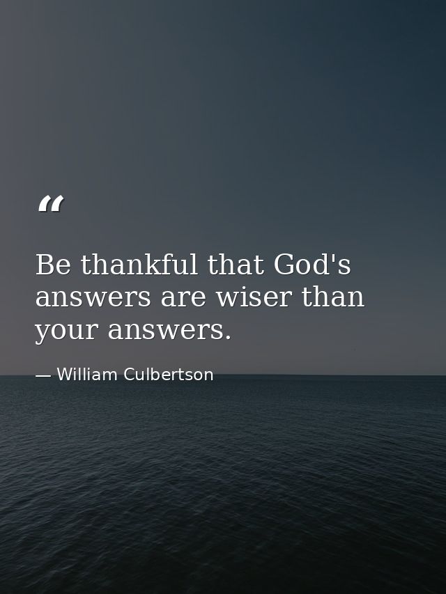 Be thankful that God's answers are wiser than your answers. — William Culbertson