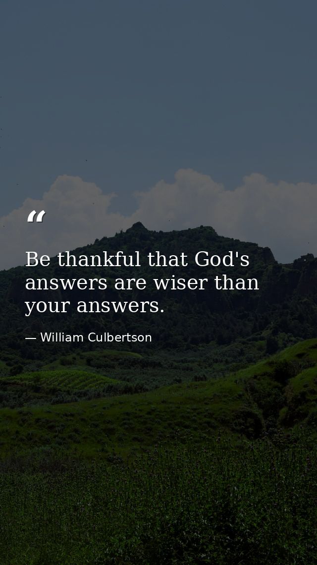 Be thankful that God's answers are wiser than your answers. — William Culbertson