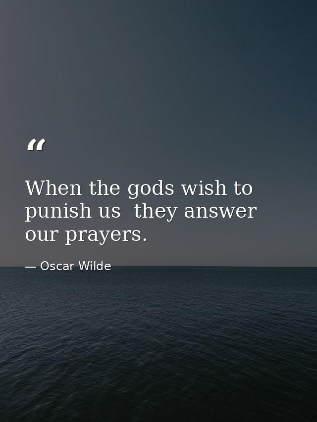 When the gods wish to punish us  they answer our prayers. — Oscar Wilde