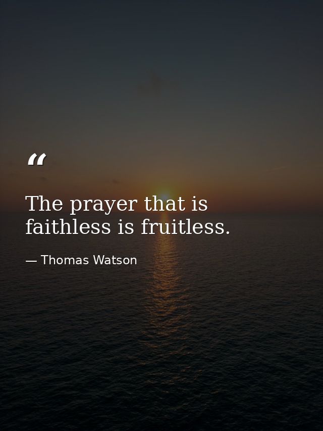 The prayer that is faithless is fruitless. — Thomas Watson