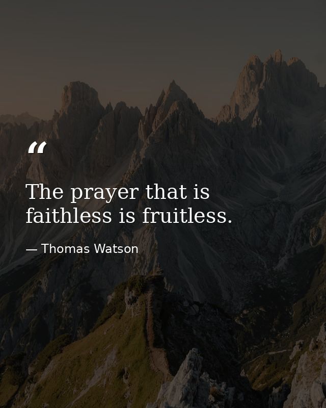 The prayer that is faithless is fruitless. — Thomas Watson