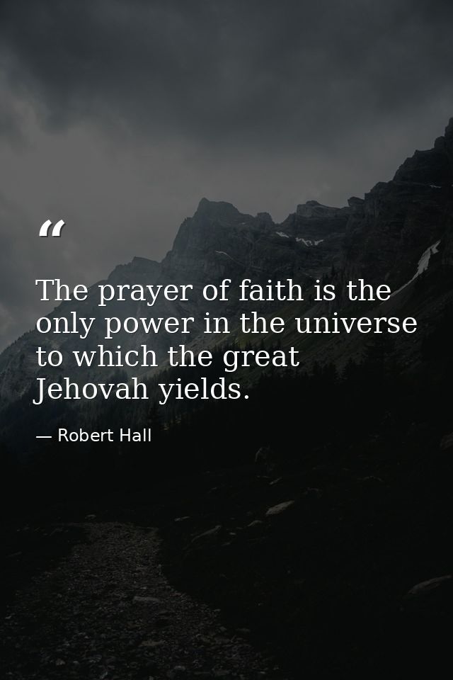 The prayer of faith is the only power in the universe to which the great Jehovah yields. — Robert Hall