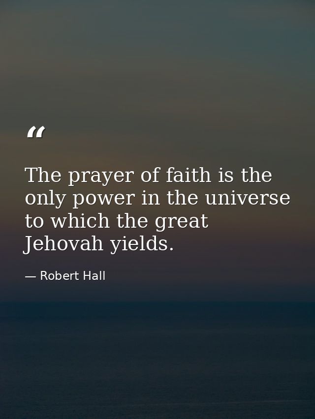 The prayer of faith is the only power in the universe to which the great Jehovah yields. — Robert Hall