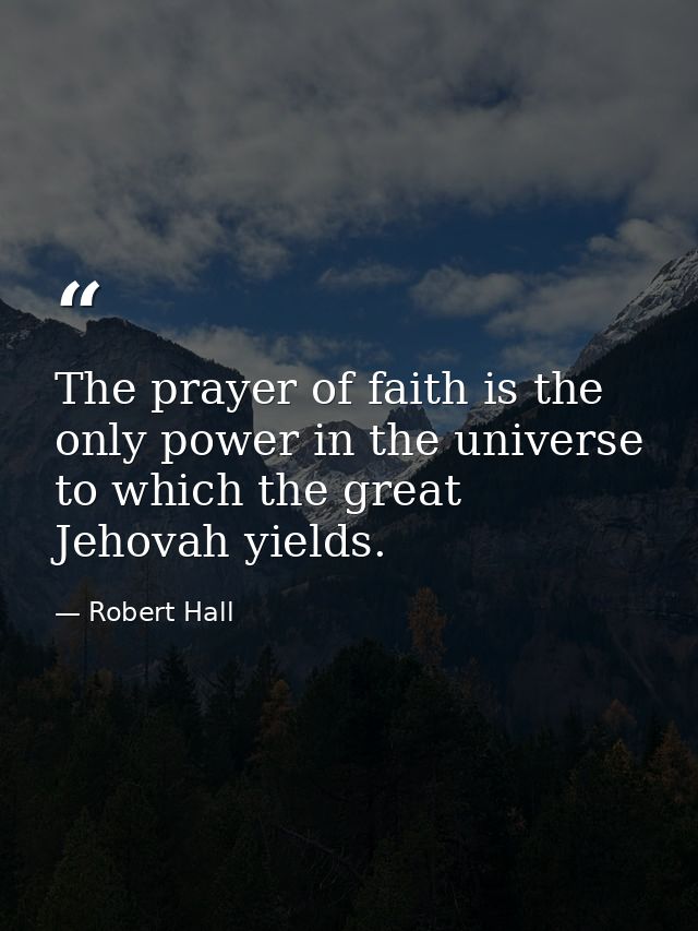 The prayer of faith is the only power in the universe to which the great Jehovah yields. — Robert Hall