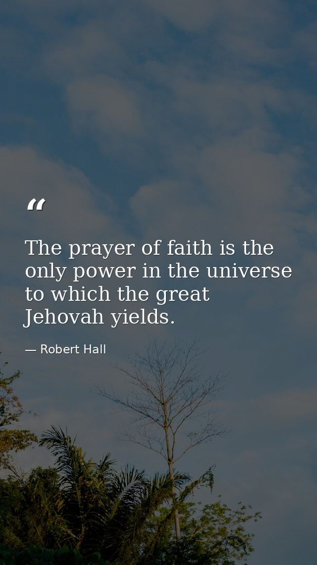 The prayer of faith is the only power in the universe to which the great Jehovah yields. — Robert Hall