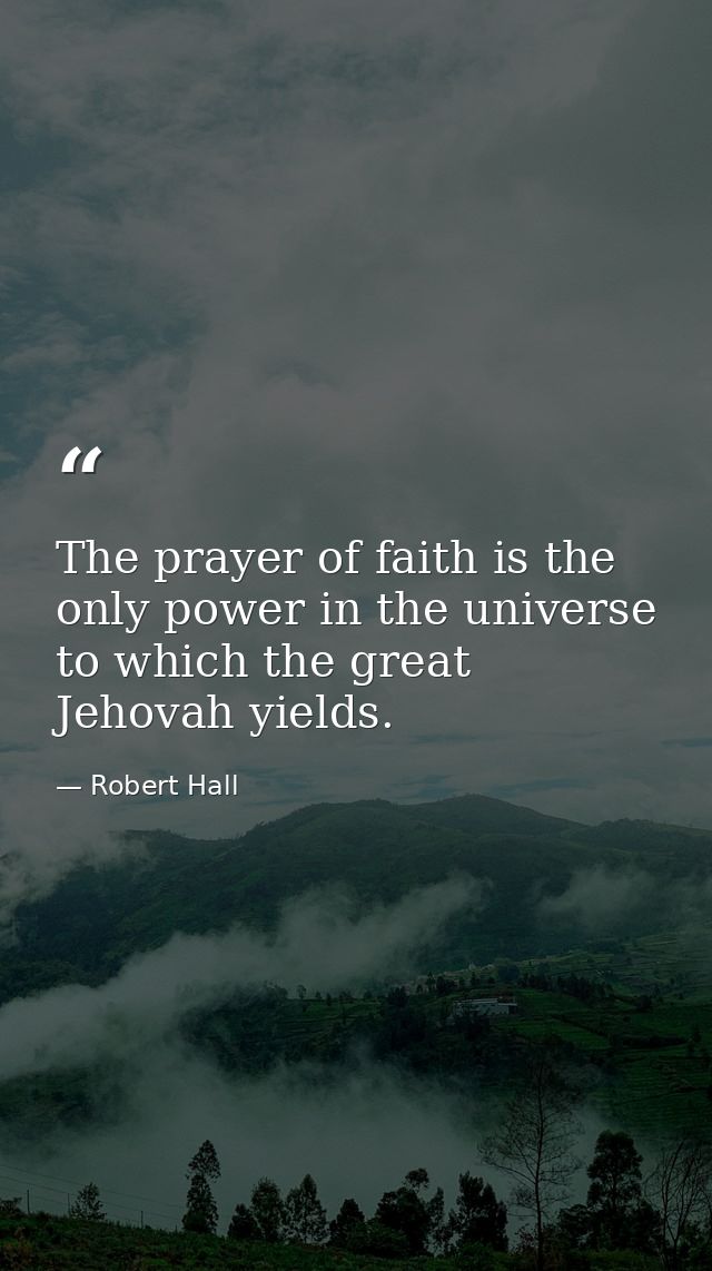 The prayer of faith is the only power in the universe to which the great Jehovah yields. — Robert Hall