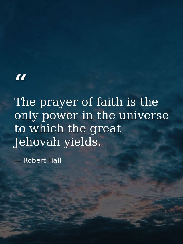 The prayer of faith is the only power in the universe to which the great Jehovah yields. — Robert Hall