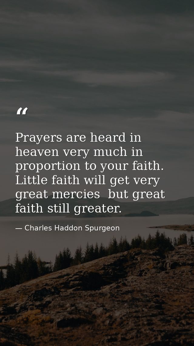 Prayers are heard in heaven very much in proportion to your faith. Little faith will get very great mercies  but great f — Charles Haddon Spurgeon