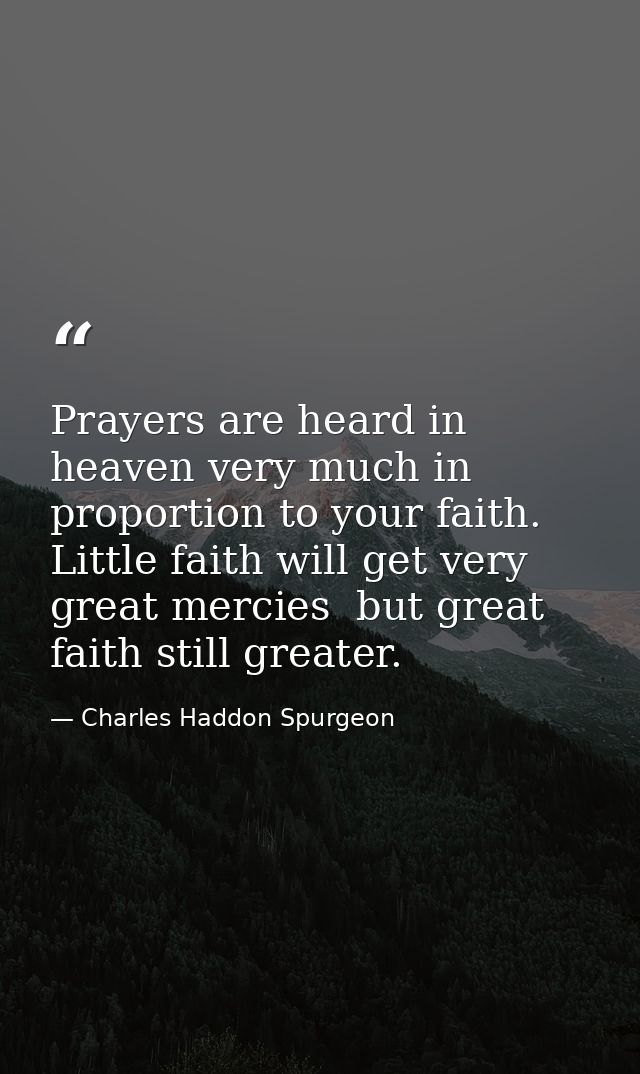 Prayers are heard in heaven very much in proportion to your faith. Little faith will get very great mercies  but great f — Charles Haddon Spurgeon