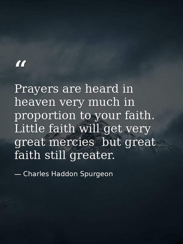 Prayers are heard in heaven very much in proportion to your faith. Little faith will get very great mercies  but great f — Charles Haddon Spurgeon