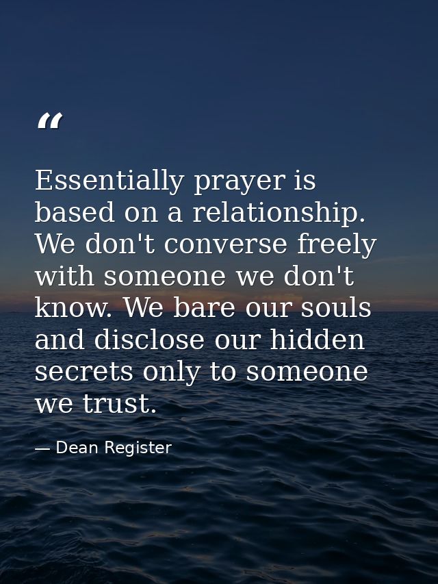 Essentially prayer is based on a relationship. We don't converse freely with someone we don't know. We bare our souls an — Dean Register