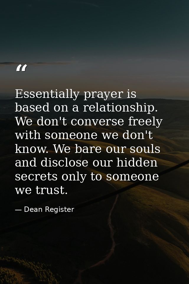 Essentially prayer is based on a relationship. We don't converse freely with someone we don't know. We bare our souls an — Dean Register