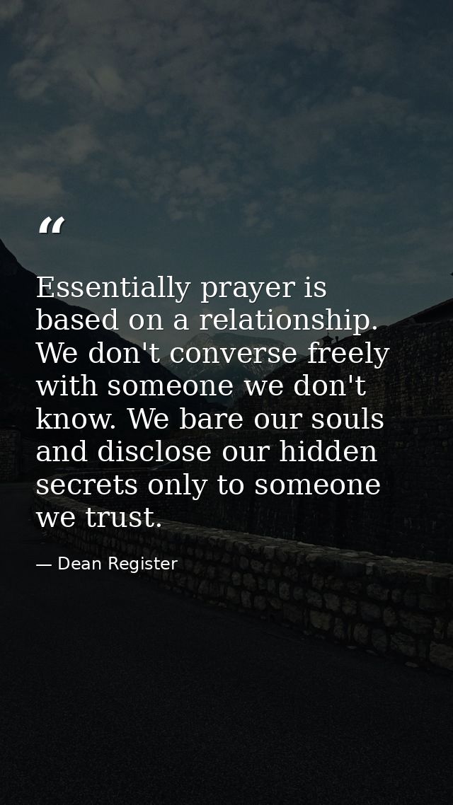 Essentially prayer is based on a relationship. We don't converse freely with someone we don't know. We bare our souls an — Dean Register