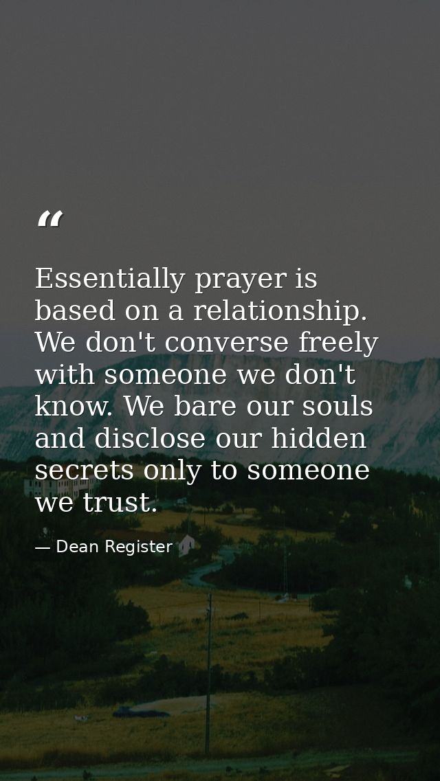 Essentially prayer is based on a relationship. We don't converse freely with someone we don't know. We bare our souls an — Dean Register
