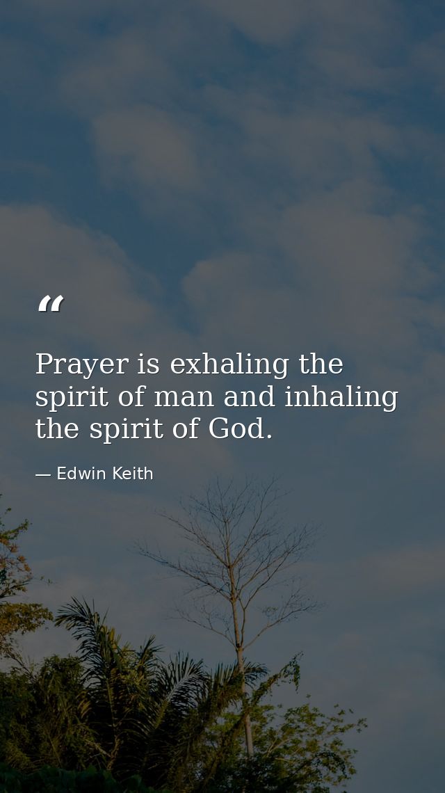 Prayer is exhaling the spirit of man and inhaling the spirit of God. — Edwin Keith