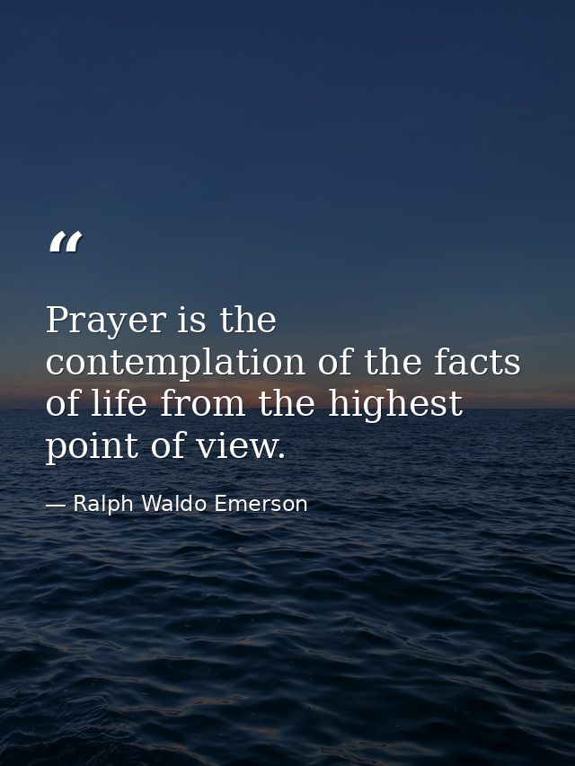 Prayer is the contemplation of the facts of life from the highest point of view. — Ralph Waldo Emerson