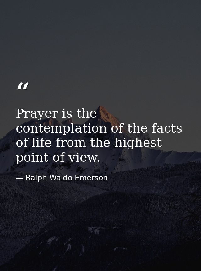 Prayer is the contemplation of the facts of life from the highest point of view. — Ralph Waldo Emerson