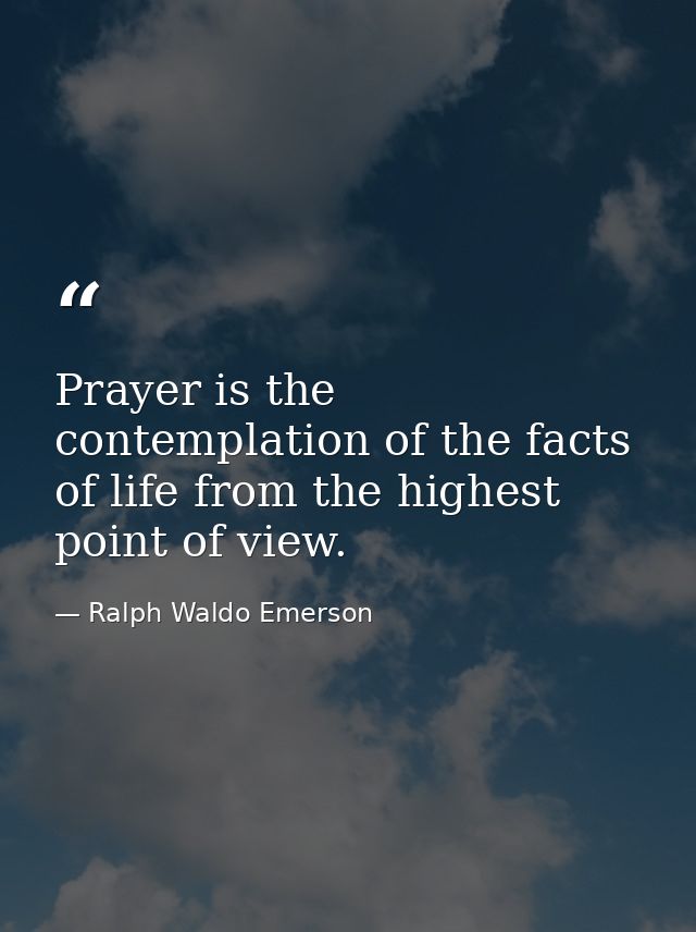 Prayer is the contemplation of the facts of life from the highest point of view. — Ralph Waldo Emerson