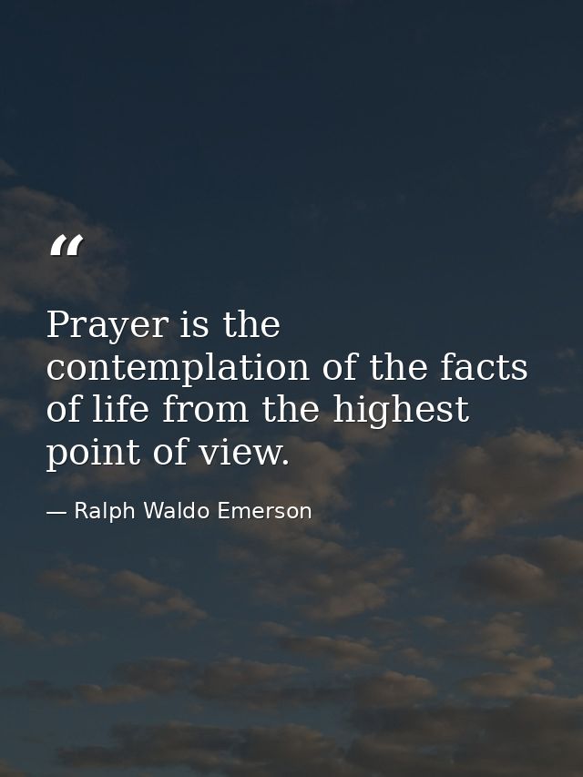 Prayer is the contemplation of the facts of life from the highest point of view. — Ralph Waldo Emerson