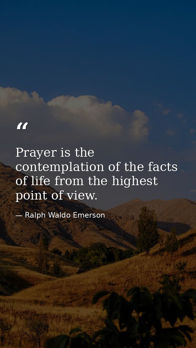 Prayer is the contemplation of the facts of life from the highest point of view. — Ralph Waldo Emerson