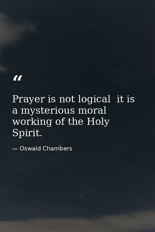 Prayer is not logical  it is a mysterious moral working of the Holy Spirit. — Oswald Chambers