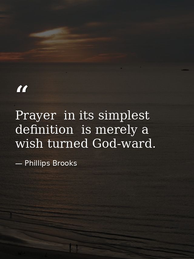 Prayer  in its simplest definition  is merely a wish turned God-ward. — Phillips Brooks