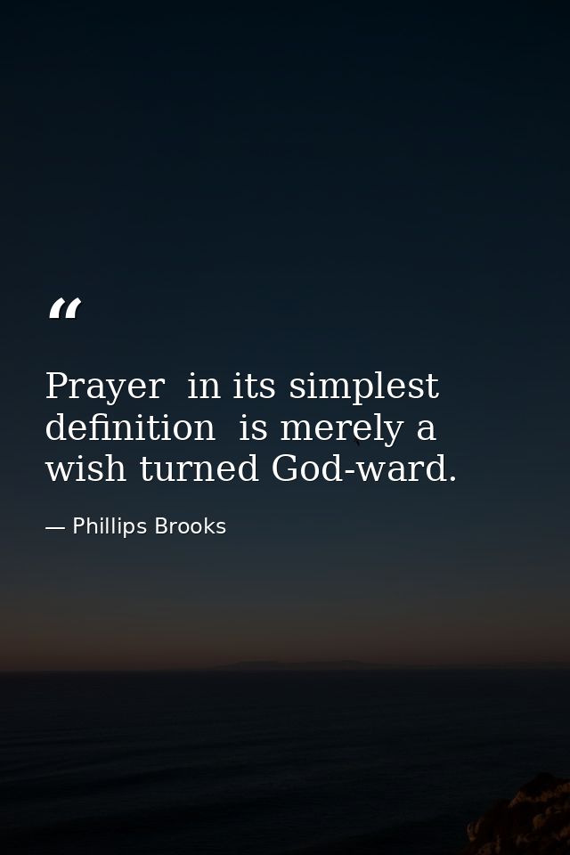 Prayer  in its simplest definition  is merely a wish turned God-ward. — Phillips Brooks