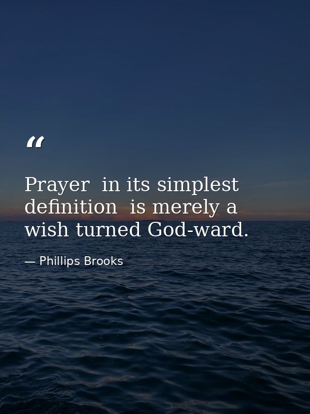 Prayer  in its simplest definition  is merely a wish turned God-ward. — Phillips Brooks