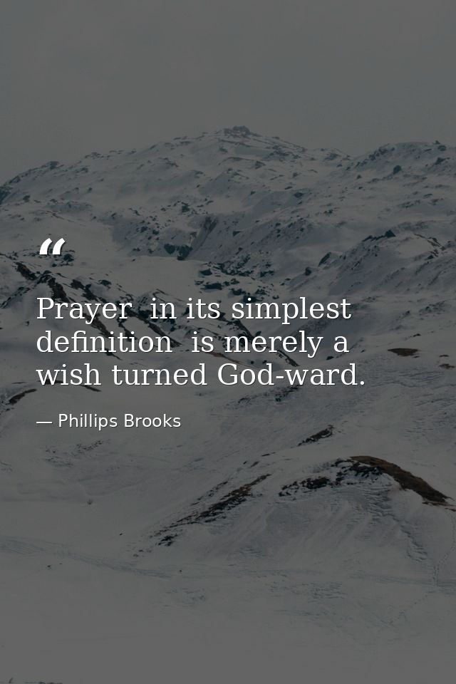 Prayer  in its simplest definition  is merely a wish turned God-ward. — Phillips Brooks