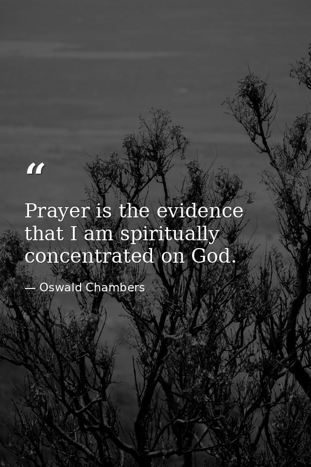 Prayer is the evidence that I am spiritually concentrated on God. — Oswald Chambers