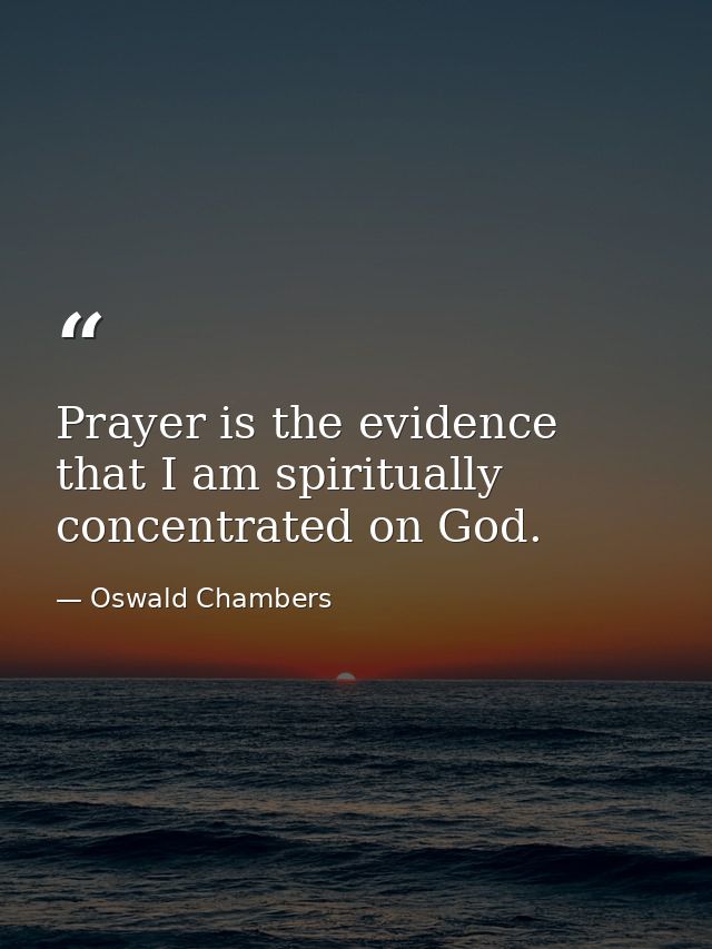 Prayer is the evidence that I am spiritually concentrated on God. — Oswald Chambers