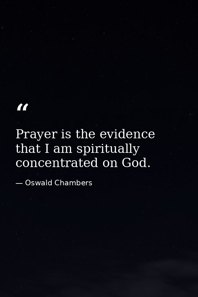Prayer is the evidence that I am spiritually concentrated on God. — Oswald Chambers