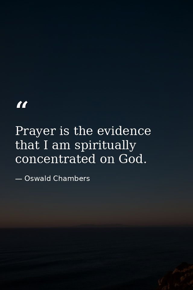 Prayer is the evidence that I am spiritually concentrated on God. — Oswald Chambers