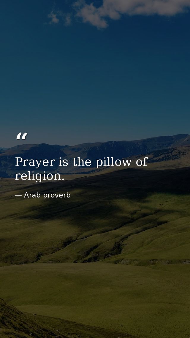 Prayer is the pillow of religion. — Arab proverb