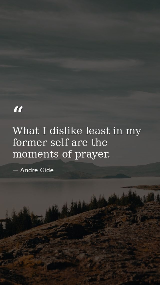 What I dislike least in my former self are the moments of prayer. — Andre Gide