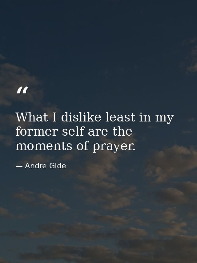 What I dislike least in my former self are the moments of prayer. — Andre Gide