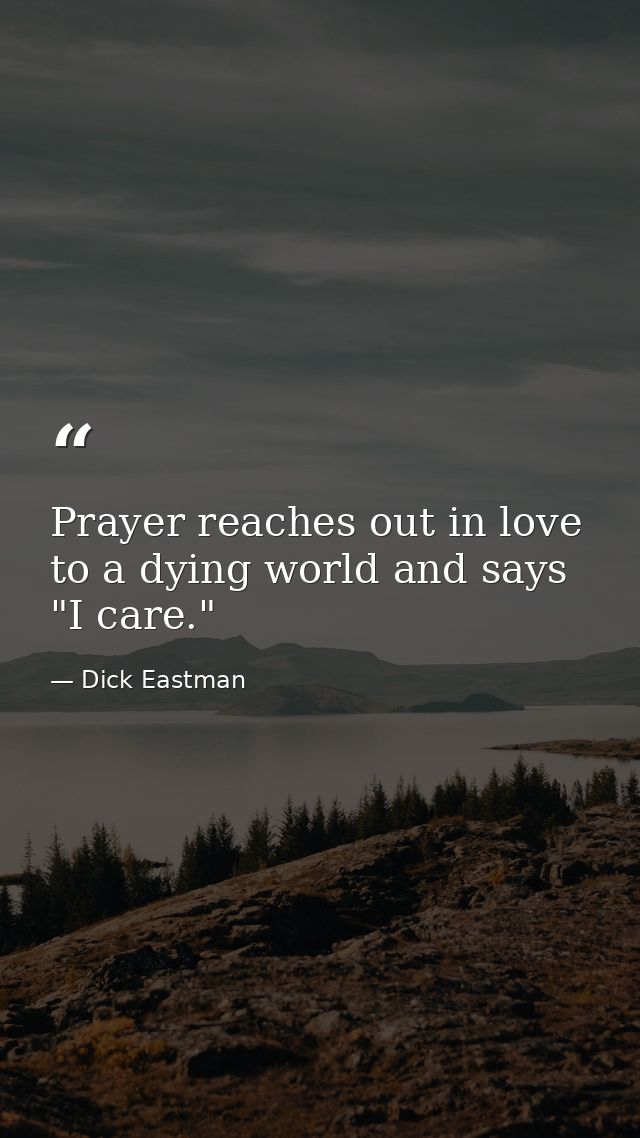 Prayer reaches out in love to a dying world and says  "I care." — Dick Eastman