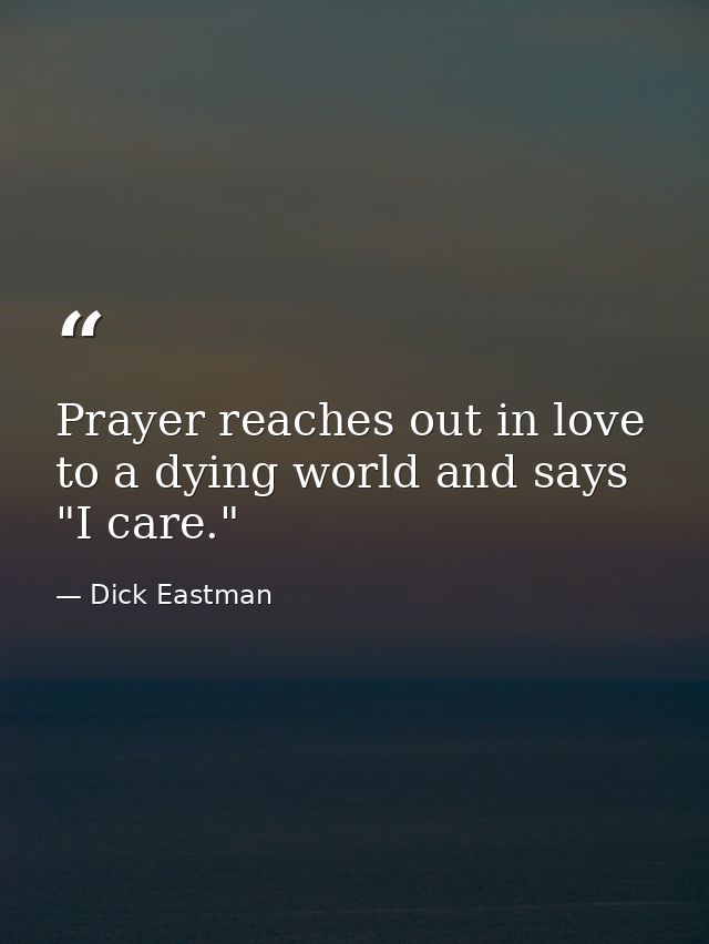 Prayer reaches out in love to a dying world and says  "I care." — Dick Eastman