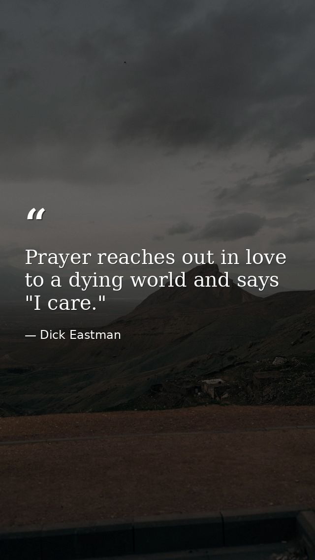Prayer reaches out in love to a dying world and says  "I care." — Dick Eastman