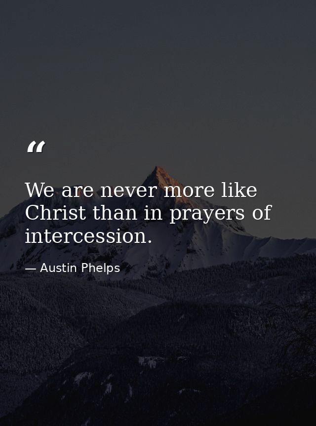 We are never more like Christ than in prayers of intercession. — Austin Phelps
