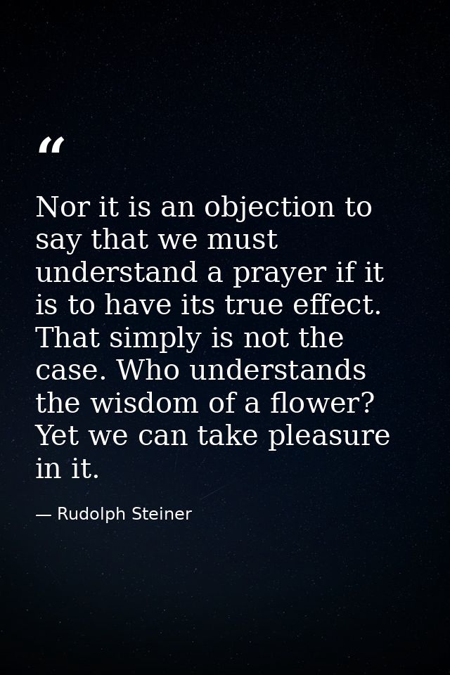 Nor it is an objection to say that we must understand a prayer if it is to have its true effect. That simply is not the  — Rudolph Steiner