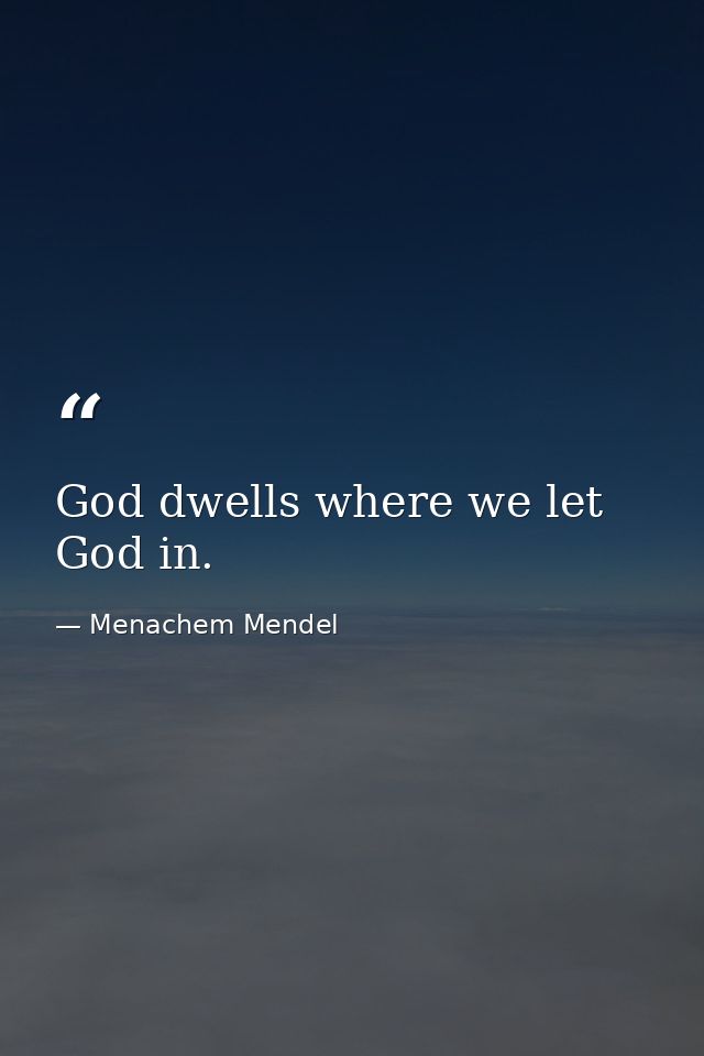God dwells where we let God in. — Menachem Mendel