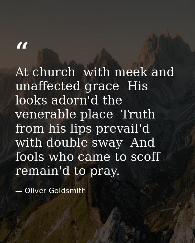 At church  with meek and unaffected grace  His looks adorn'd the venerable place  Truth from his lips prevail'd with dou — Oliver Goldsmith