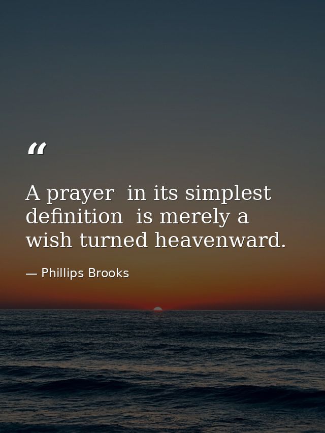 A prayer  in its simplest definition  is merely a wish turned heavenward. — Phillips Brooks