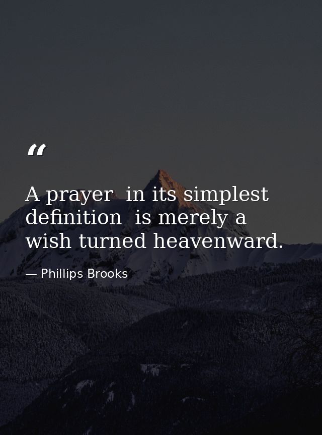 A prayer  in its simplest definition  is merely a wish turned heavenward. — Phillips Brooks