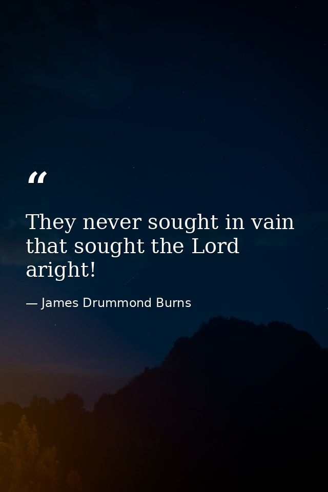 They never sought in vain that sought the Lord aright! — James Drummond Burns