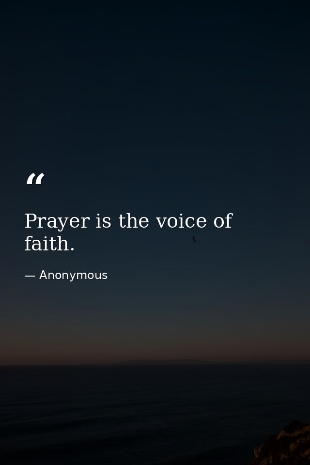 Prayer is the voice of faith. — Anonymous
