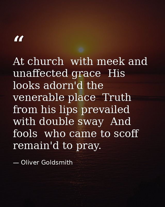 At church  with meek and unaffected grace  His looks adorn'd the venerable place  Truth from his lips prevailed with dou — Oliver Goldsmith