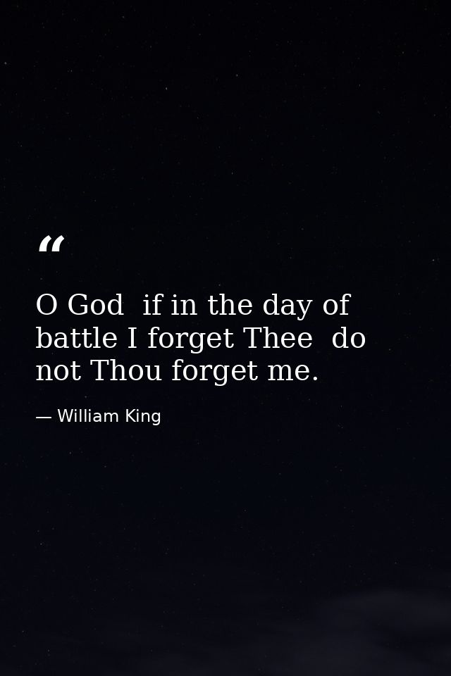 O God  if in the day of battle I forget Thee  do not Thou forget me. — William King