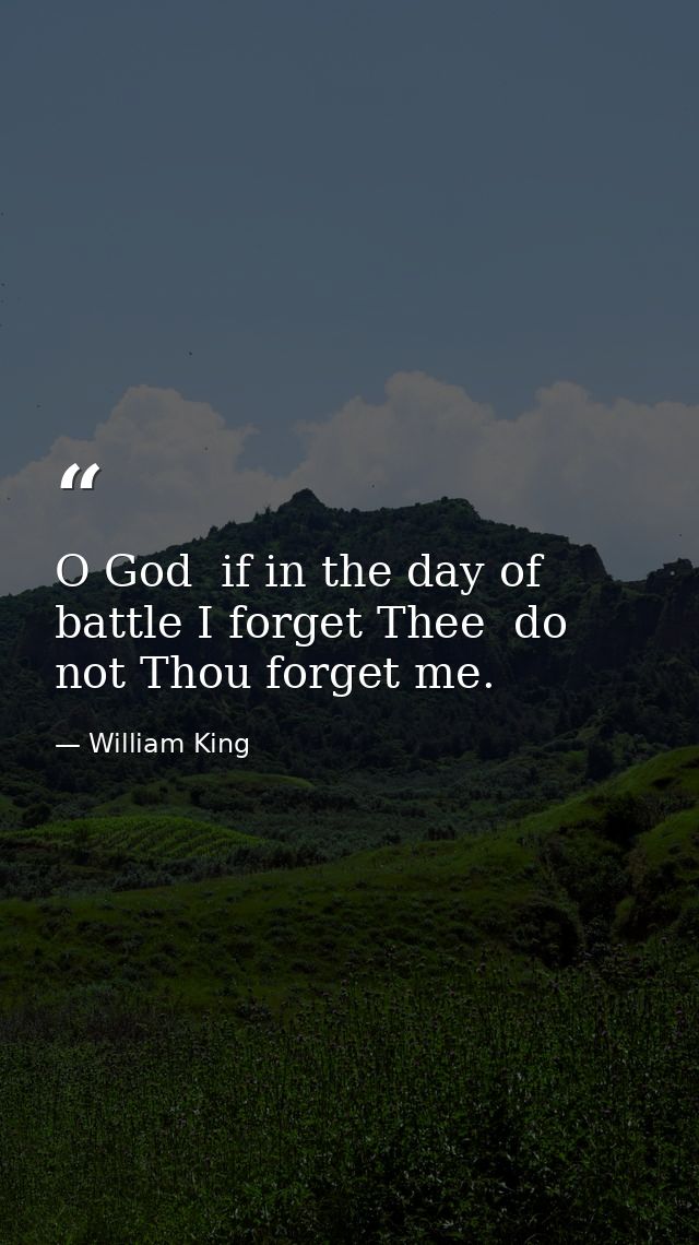 O God  if in the day of battle I forget Thee  do not Thou forget me. — William King